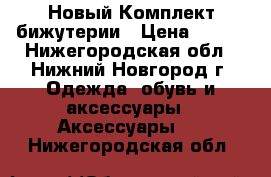  Новый Комплект бижутерии › Цена ­ 200 - Нижегородская обл., Нижний Новгород г. Одежда, обувь и аксессуары » Аксессуары   . Нижегородская обл.